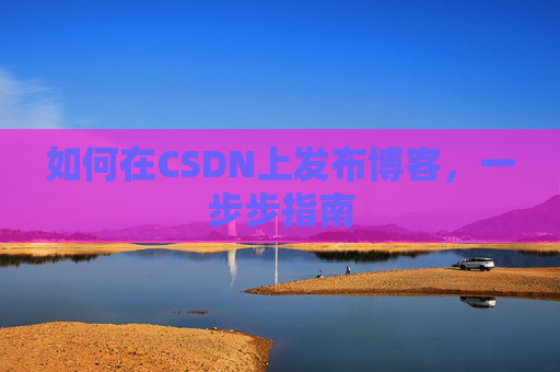 如何在CSDN上发布博客，一步步指南